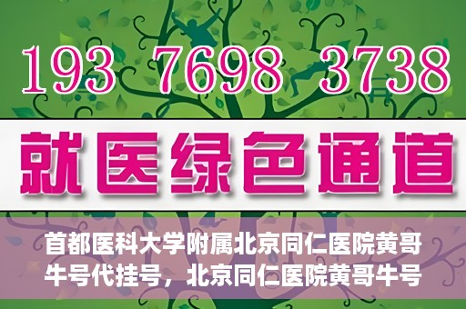 首都医科大学附属北京同仁医院黄哥牛号代挂号，北京同仁医院黄哥牛号代挂号服务解析