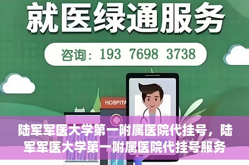 陆军军医大学第一附属医院代挂号，陆军军医大学第一附属医院代挂号服务详解