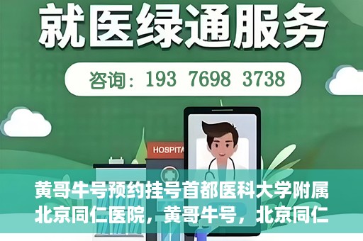 黄哥牛号预约挂号首都医科大学附属北京同仁医院，黄哥牛号，北京同仁医院预约挂号攻略