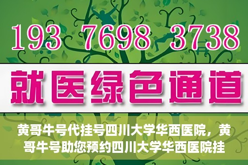 黄哥牛号代挂号四川大学华西医院，黄哥牛号助您预约四川大学华西医院挂号服务