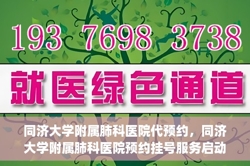 同济大学附属肺科医院代预约，同济大学附属肺科医院预约挂号服务启动