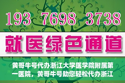 黄哥牛号代办浙江大学医学院附属第一医院，黄哥牛号助您轻松代办浙江大学医学院附属第一医院业务手续
