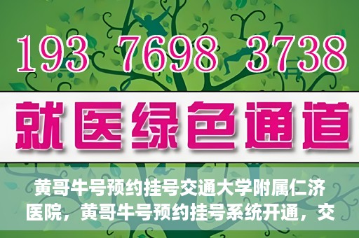 黄哥牛号预约挂号交通大学附属仁济医院，黄哥牛号预约挂号系统开通，交通大学附属仁济医院挂号服务上线