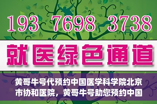黄哥牛号代预约中国医学科学院北京市协和医院，黄哥牛号助您预约中国医学科学院北京市协和医院专家号