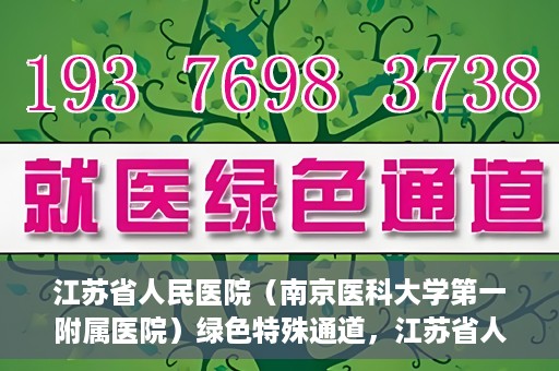 江苏省人民医院（南京医科大学第一附属医院）绿色特殊通道，江苏省人民医院绿色特殊通道，健康守护的快捷通道