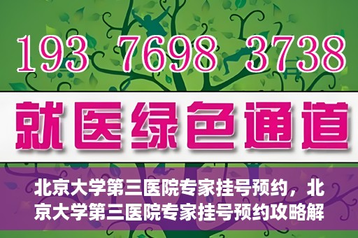 北京大学第三医院专家挂号预约，北京大学第三医院专家挂号预约攻略解析