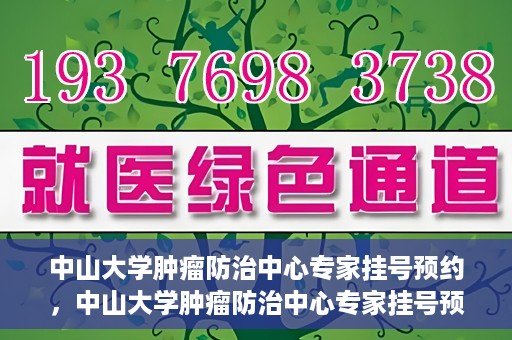 中山大学肿瘤防治中心专家挂号预约，中山大学肿瘤防治中心专家挂号预约指南