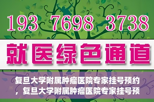 复旦大学附属肿瘤医院专家挂号预约，复旦大学附属肿瘤医院专家挂号预约攻略解析
