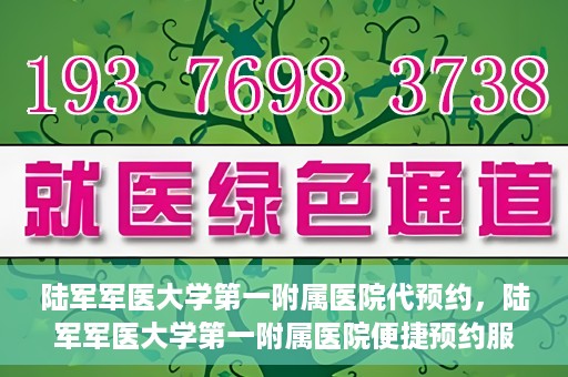 陆军军医大学第一附属医院代预约，陆军军医大学第一附属医院便捷预约服务启动