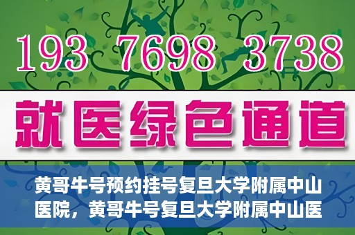 黄哥牛号预约挂号复旦大学附属中山医院，黄哥牛号复旦大学附属中山医院预约挂号攻略