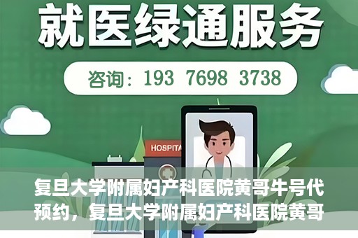 复旦大学附属妇产科医院黄哥牛号代预约，复旦大学附属妇产科医院黄哥预约挂号服务启动