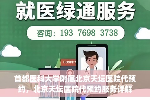 首都医科大学附属北京天坛医院代预约，北京天坛医院代预约服务详解