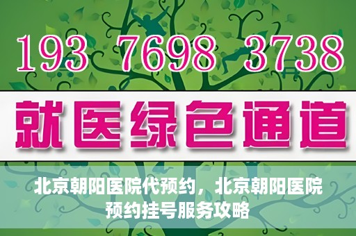 北京朝阳医院代预约，北京朝阳医院预约挂号服务攻略