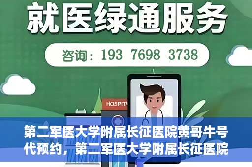 第二军医大学附属长征医院黄哥牛号代预约，第二军医大学附属长征医院黄哥牛号预约服务启动