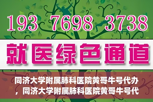同济大学附属肺科医院黄哥牛号代办，同济大学附属肺科医院黄哥牛号代办，专业信赖，健康无忧