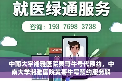 中南大学湘雅医院黄哥牛号代预约，中南大学湘雅医院黄哥牛号预约服务解析
