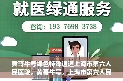 黄哥牛号绿色特殊通道上海市第六人民医院，黄哥牛号，上海市第六人民医院绿色特殊通道揭秘
