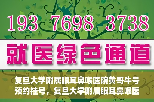 复旦大学附属眼耳鼻喉医院黄哥牛号预约挂号，复旦大学附属眼耳鼻喉医院黄哥牛号预约挂号攻略详解