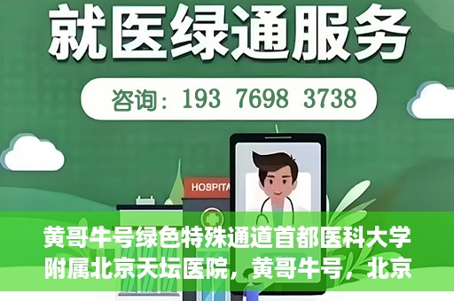 黄哥牛号绿色特殊通道首都医科大学附属北京天坛医院，黄哥牛号，北京天坛医院绿色特殊通道助力健康之路