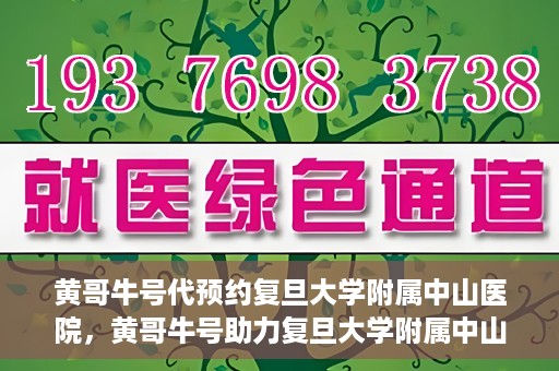 黄哥牛号代预约复旦大学附属中山医院，黄哥牛号助力复旦大学附属中山医院预约服务开启新篇章