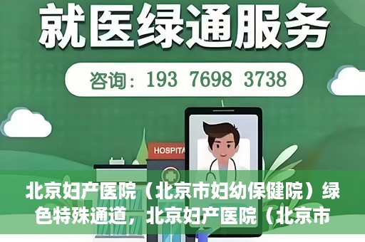 北京妇产医院（北京市妇幼保健院）绿色特殊通道，北京妇产医院（北京市妇幼保健院）绿色特殊通道，关爱母婴健康，畅通无阻的医疗服务体验