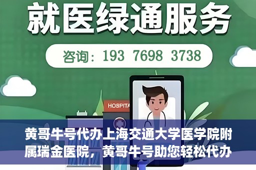 黄哥牛号代办上海交通大学医学院附属瑞金医院，黄哥牛号助您轻松代办上海交通大学医学院附属瑞金医院事务