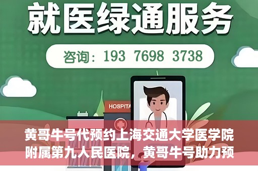 黄哥牛号代预约上海交通大学医学院附属第九人民医院，黄哥牛号助力预约上海交通大学医学院附属第九人民医院专业服务