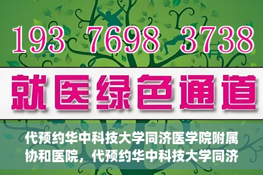 代预约华中科技大学同济医学院附属协和医院，代预约华中科技大学同济医学院附属协和医院，一站式便捷医疗预约服务