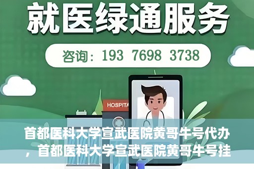首都医科大学宣武医院黄哥牛号代办，首都医科大学宣武医院黄哥牛号挂号代办攻略
