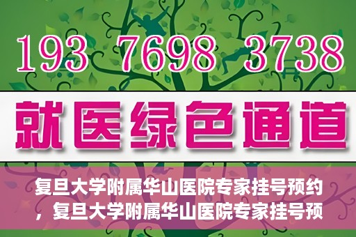 复旦大学附属华山医院专家挂号预约，复旦大学附属华山医院专家挂号预约攻略解析