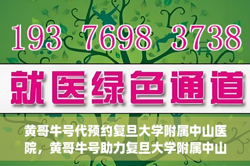黄哥牛号代预约复旦大学附属中山医院，黄哥牛号助力复旦大学附属中山医院预约服务开启新篇章