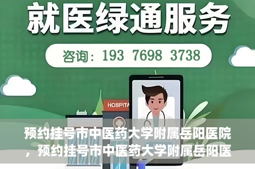 预约挂号市中医药大学附属岳阳医院，预约挂号市中医药大学附属岳阳医院，一站式便捷医疗体验等你来享！