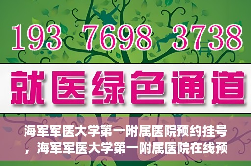 海军军医大学第一附属医院预约挂号，海军军医大学第一附属医院在线预约挂号攻略