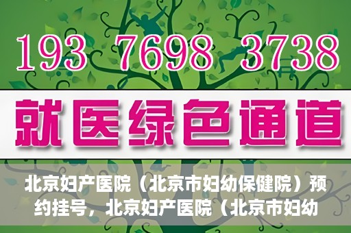 北京妇产医院（北京市妇幼保健院）预约挂号，北京妇产医院（北京市妇幼保健院）挂号预约攻略
