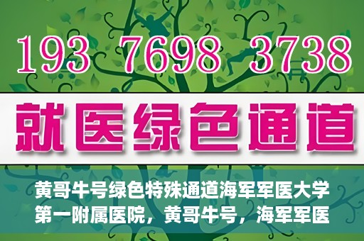 黄哥牛号绿色特殊通道海军军医大学第一附属医院，黄哥牛号，海军军医大学第一附属医院开辟绿色特殊通道，倡导绿色环保就医理念