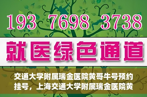 交通大学附属瑞金医院黄哥牛号预约挂号，上海交通大学附属瑞金医院黄哥牛号预约挂号攻略