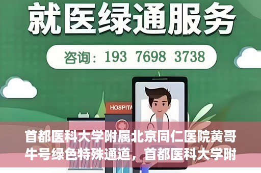 首都医科大学附属北京同仁医院黄哥牛号绿色特殊通道，首都医科大学附属北京同仁医院黄哥牛号，绿色特殊通道开启健康之门
