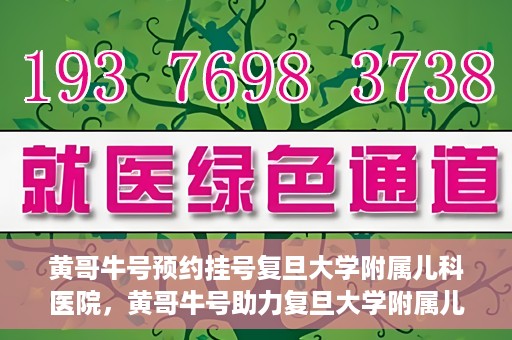 黄哥牛号预约挂号复旦大学附属儿科医院，黄哥牛号助力复旦大学附属儿科医院预约挂号服务