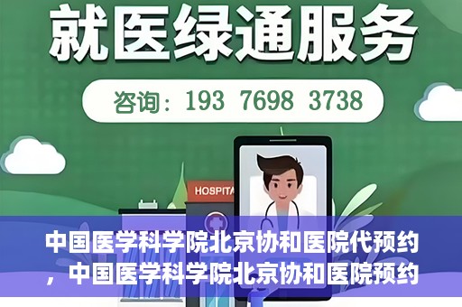 中国医学科学院北京协和医院代预约，中国医学科学院北京协和医院预约挂号服务详解