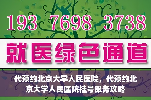 代预约北京大学人民医院，代预约北京大学人民医院挂号服务攻略