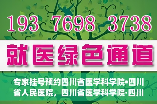 专家挂号预约四川省医学科学院•四川省人民医院，四川省医学科学院·四川省人民医院专家挂号预约攻略