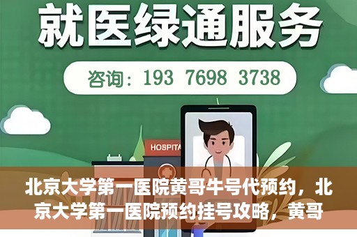 北京大学第一医院黄哥牛号代预约，北京大学第一医院预约挂号攻略，黄哥牛号预约详解