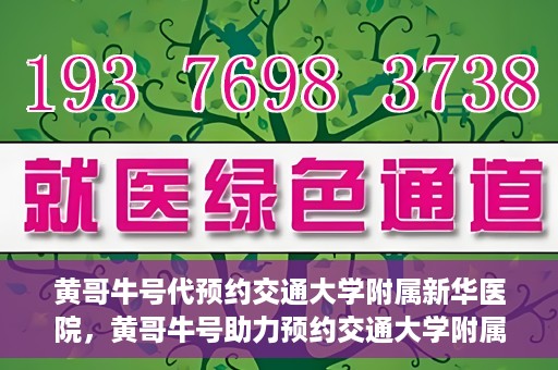 黄哥牛号代预约交通大学附属新华医院，黄哥牛号助力预约交通大学附属新华医院服务