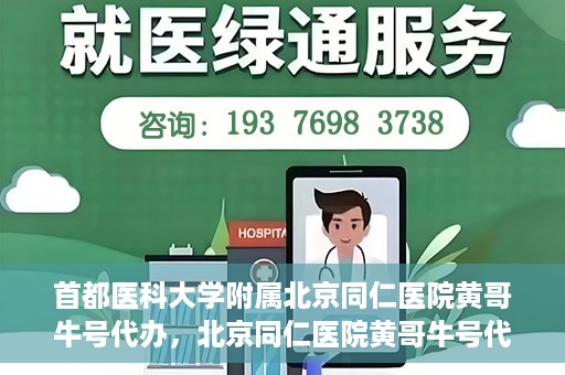 首都医科大学附属北京同仁医院黄哥牛号代办，北京同仁医院黄哥牛号代办，专业信赖的医疗服务新探