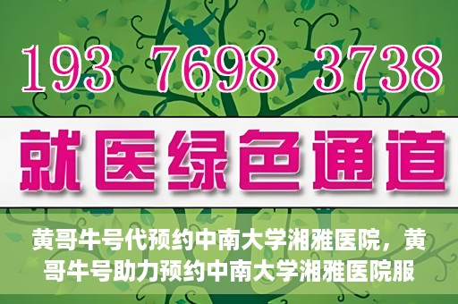 黄哥牛号代预约中南大学湘雅医院，黄哥牛号助力预约中南大学湘雅医院服务