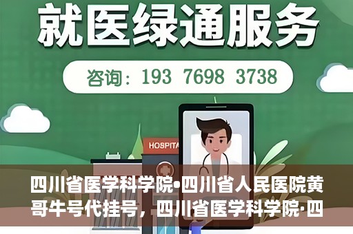 四川省医学科学院•四川省人民医院黄哥牛号代挂号，四川省医学科学院·四川省人民医院黄哥牛号——便捷挂号新体验