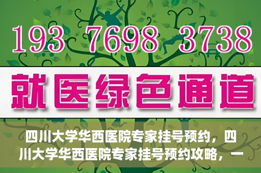 四川大学华西医院专家挂号预约，四川大学华西医院专家挂号预约攻略，一站式解决您的就医需求