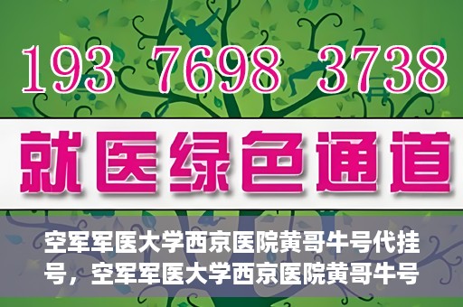 空军军医大学西京医院黄哥牛号代挂号，空军军医大学西京医院黄哥牛号挂号攻略