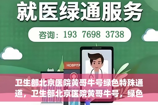 卫生部北京医院黄哥牛号绿色特殊通道，卫生部北京医院黄哥牛号，绿色特殊通道开启健康之门