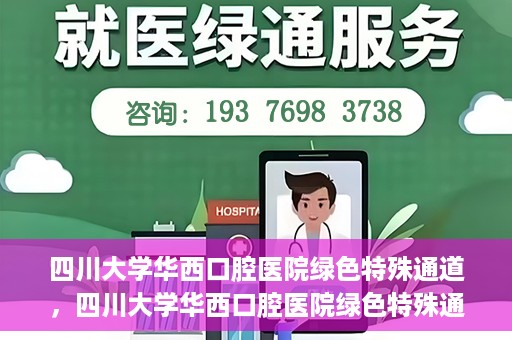 四川大学华西口腔医院绿色特殊通道，四川大学华西口腔医院绿色特殊通道，关爱患者，快速就医新路径
